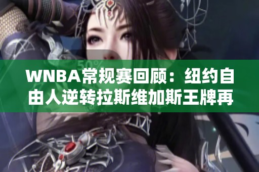 WNBA常规赛回顾：纽约自由人逆转拉斯维加斯王牌再创佳绩