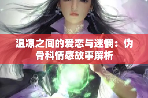 温凉之间的爱恋与迷惘：伪骨科情感故事解析