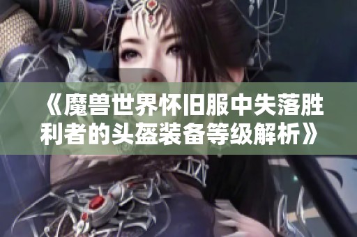 《魔兽世界怀旧服中失落胜利者的头盔装备等级解析》