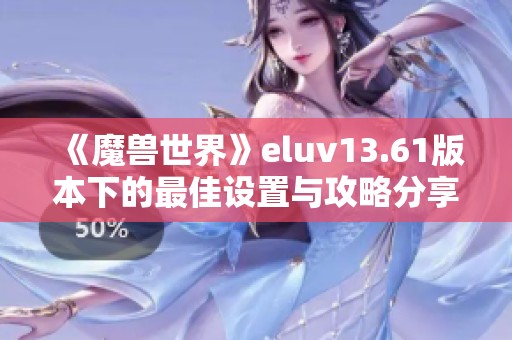 《魔兽世界》eluv13.61版本下的最佳设置与攻略分享