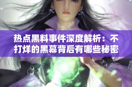 热点黑料事件深度解析：不打烊的黑幕背后有哪些秘密？