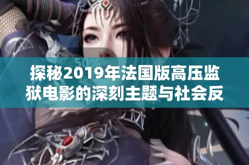 探秘2019年法国版高压监狱电影的深刻主题与社会反思