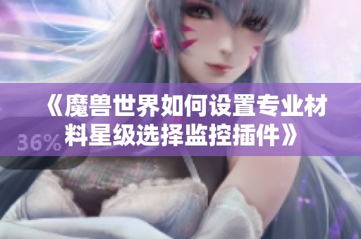 《魔兽世界如何设置专业材料星级选择监控插件》