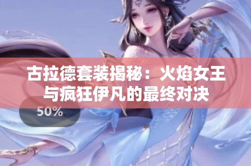 古拉德套装揭秘：火焰女王与疯狂伊凡的最终对决