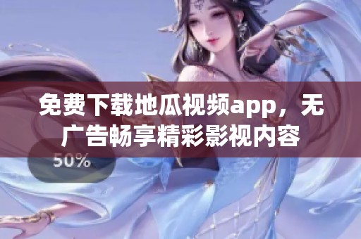 免费下载地瓜视频app，无广告畅享精彩影视内容