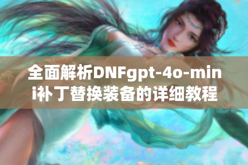 全面解析DNFgpt-4o-mini补丁替换装备的详细教程与技巧