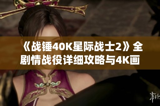 《战锤40K星际战士2》全剧情战役详细攻略与4K画质设置指南