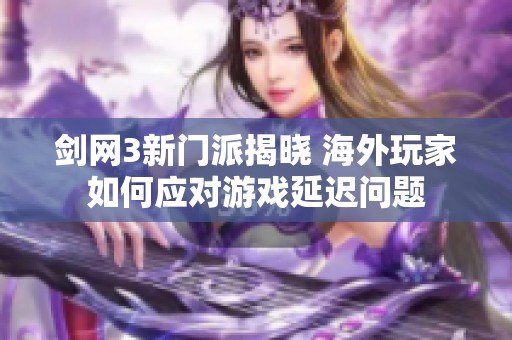 剑网3新门派揭晓 海外玩家如何应对游戏延迟问题