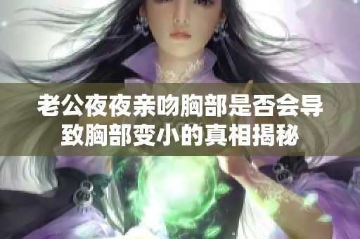 老公夜夜亲吻胸部是否会导致胸部变小的真相揭秘