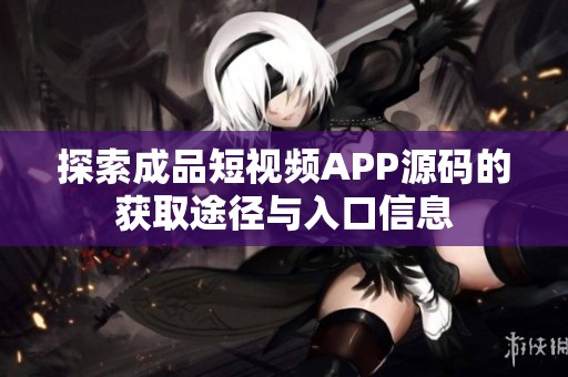 探索成品短视频APP源码的获取途径与入口信息