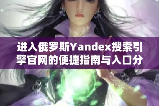 进入俄罗斯Yandex搜索引擎官网的便捷指南与入口分享