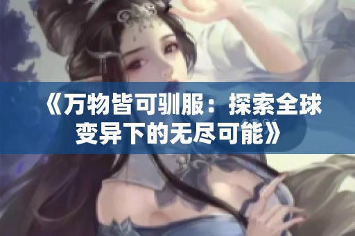 《万物皆可驯服：探索全球变异下的无尽可能》