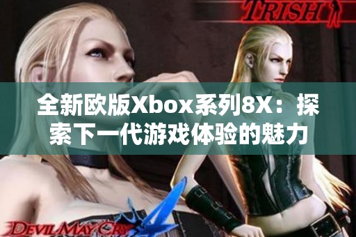 全新欧版Xbox系列8X：探索下一代游戏体验的魅力