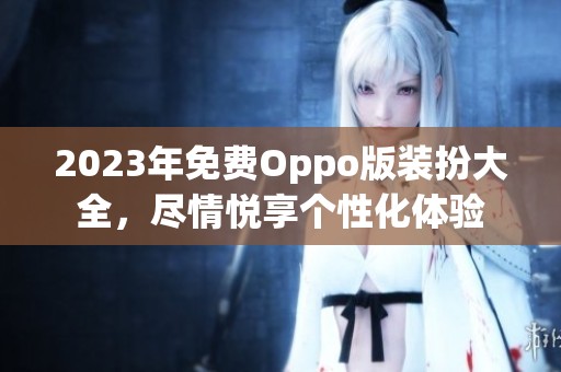 2023年免费Oppo版装扮大全，尽情悦享个性化体验