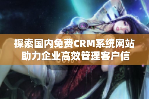 探索国内免费CRM系统网站 助力企业高效管理客户信息