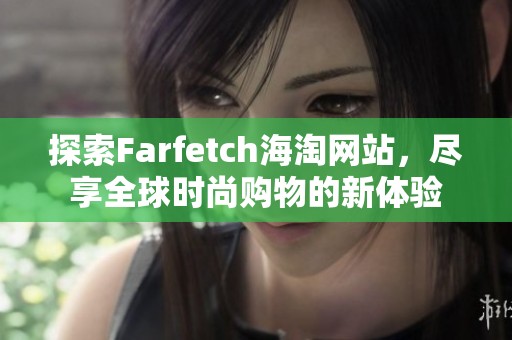 探索Farfetch海淘网站，尽享全球时尚购物的新体验