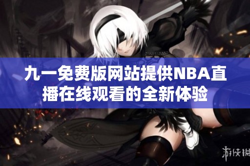 九一免费版网站提供NBA直播在线观看的全新体验