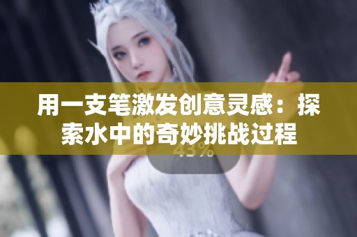 用一支笔激发创意灵感：探索水中的奇妙挑战过程