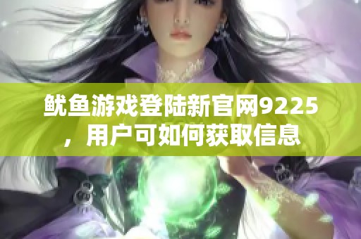 鱿鱼游戏登陆新官网9225，用户可如何获取信息