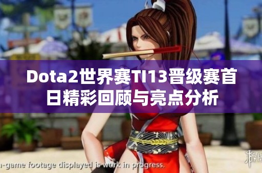 Dota2世界赛TI13晋级赛首日精彩回顾与亮点分析