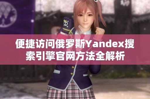 便捷访问俄罗斯Yandex搜索引擎官网方法全解析