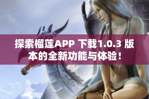 探索榴莲APP 下载1.0.3 版本的全新功能与体验！