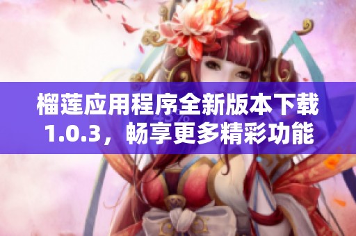 榴莲应用程序全新版本下载1.0.3，畅享更多精彩功能