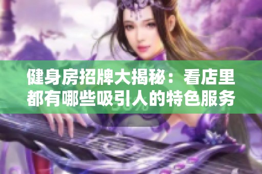 健身房招牌大揭秘：看店里都有哪些吸引人的特色服务