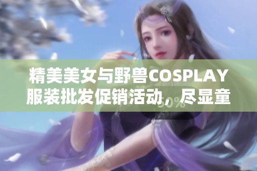 精美美女与野兽COSPLAY服装批发促销活动，尽显童话魅力