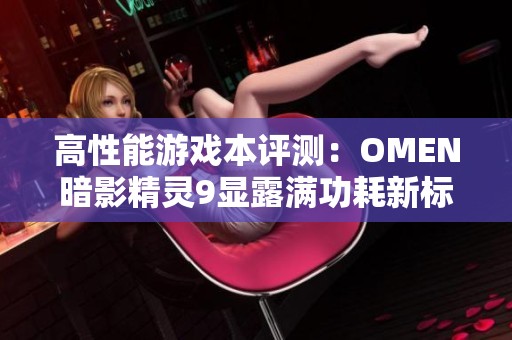 高性能游戏本评测：OMEN暗影精灵9显露满功耗新标杆