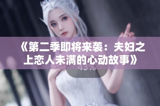 《第二季即将来袭：夫妇之上恋人未满的心动故事》