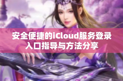 安全便捷的iCloud服务登录入口指导与方法分享