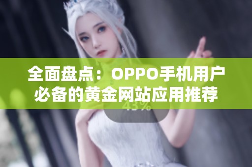 全面盘点：OPPO手机用户必备的黄金网站应用推荐