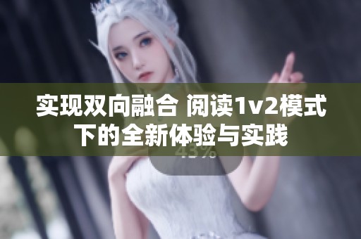 实现双向融合 阅读1v2模式下的全新体验与实践