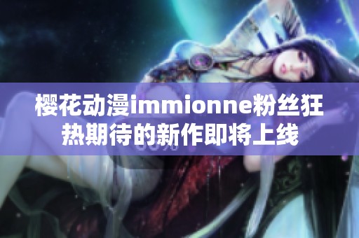 樱花动漫immionne粉丝狂热期待的新作即将上线