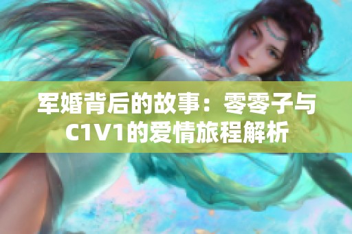 军婚背后的故事：零零子与C1V1的爱情旅程解析