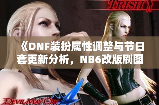 《DNF装扮属性调整与节日套更新分析，NB6改版刷图排名全解》