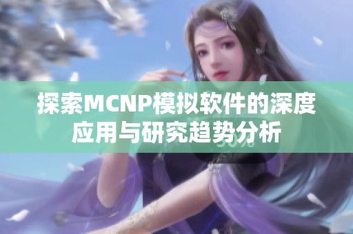 探索MCNP模拟软件的深度应用与研究趋势分析