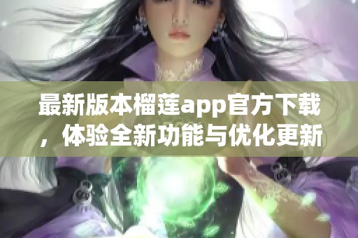 最新版本榴莲app官方下载，体验全新功能与优化更新