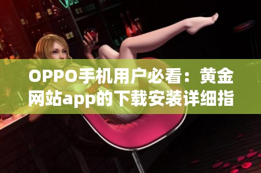 OPPO手机用户必看：黄金网站app的下载安装详细指南