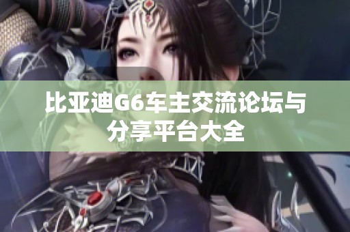 比亚迪G6车主交流论坛与分享平台大全