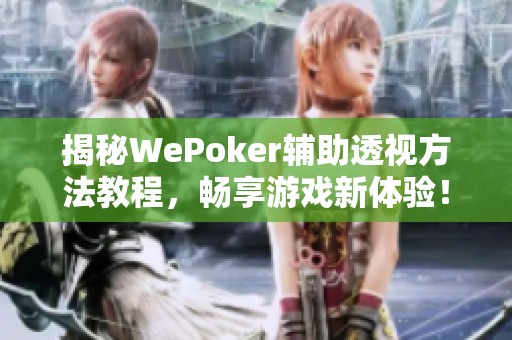 揭秘WePoker辅助透视方法教程，畅享游戏新体验！