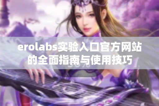 erolabs实验入口官方网站的全面指南与使用技巧