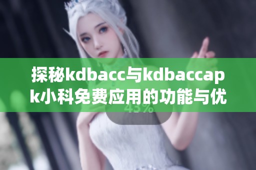 探秘kdbacc与kdbaccapk小科免费应用的功能与优势