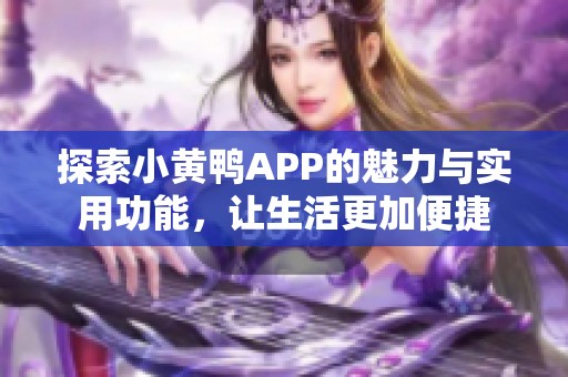 探索小黄鸭APP的魅力与实用功能，让生活更加便捷