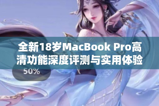 全新18岁MacBook Pro高清功能深度评测与实用体验分享