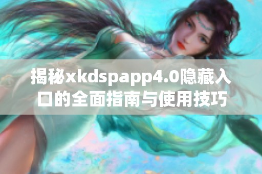 揭秘xkdspapp4.0隐藏入口的全面指南与使用技巧