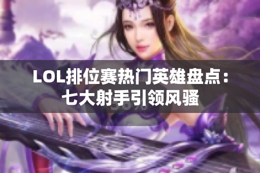 LOL排位赛热门英雄盘点：七大射手引领风骚