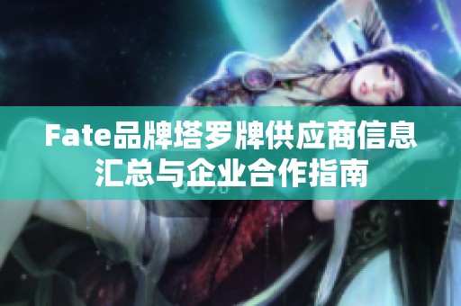 Fate品牌塔罗牌供应商信息汇总与企业合作指南