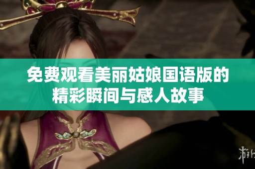 免费观看美丽姑娘国语版的精彩瞬间与感人故事